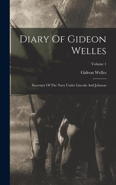 Diary Of Gideon Welles: Secretary Of The Navy Under Lincoln And Johnson; Volume 1
