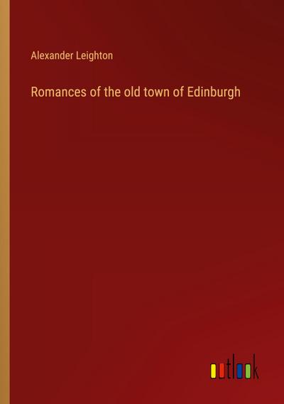 Romances of the old town of Edinburgh