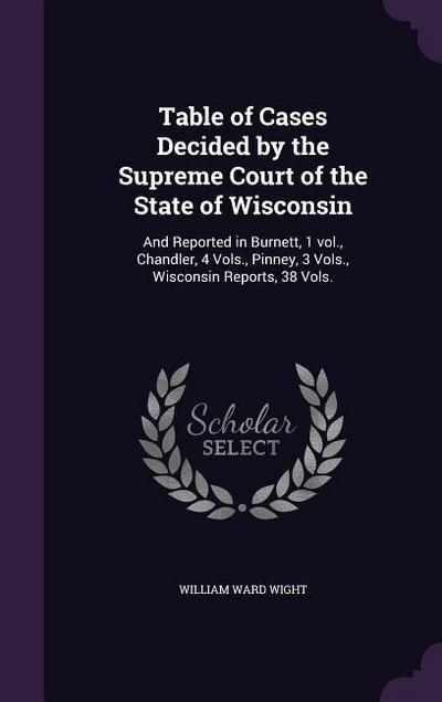 Table of Cases Decided by the Supreme Court of the State of Wisconsin