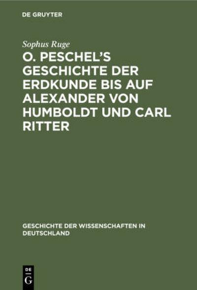 O. Peschel’s Geschichte der Erdkunde bis auf Alexander von Humboldt und Carl Ritter