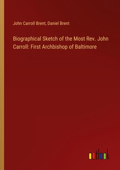 Biographical Sketch of the Most Rev. John Carroll: First Archbishop of Baltimore