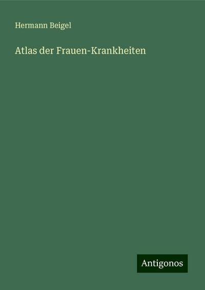 Beigel, H: Atlas der Frauen-Krankheiten