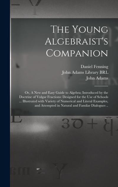 The Young Algebraist’s Companion: or, A New and Easy Guide to Algebra; Introduced by the Doctrine of Vulgar Fractions: Designed for the Use of Schools