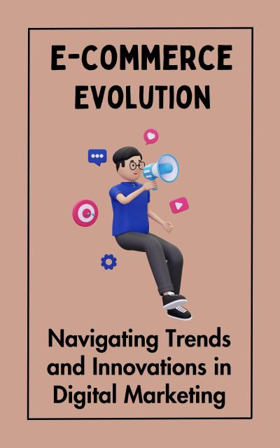 E-commerce Evolution : Navigating Trends and Innovations in Digital Marketing