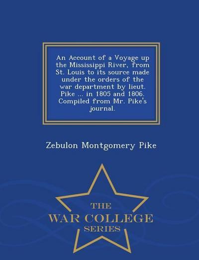 An Account of a Voyage Up the Mississippi River, from St. Louis to Its Source Made Under the Orders of the War Department by Lieut. Pike ... in 1805 a