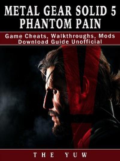 Metal Gear Solid 5 Phantom Pain Game Cheats, Walkthroughs, Mods Download Guide Unofficial