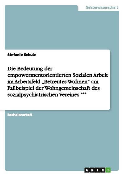 Die Bedeutung der empowermentorientierten Sozialen Arbeit im Arbeitsfeld "Betreutes Wohnen" am Fallbeispiel der Wohngemeinschaft des sozialpsychiatrischen Vereines ***
