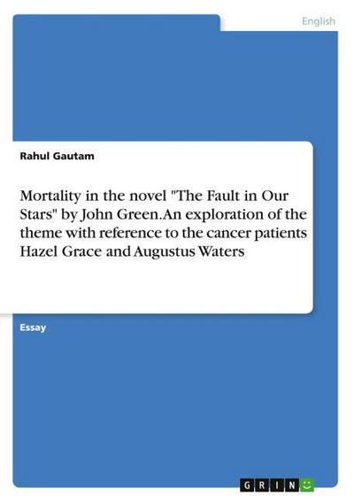 Mortality in the novel ’The Fault in Our Stars’ by John Green. An exploration of the theme with reference to the cancer patients Hazel Grace and Augustus Waters