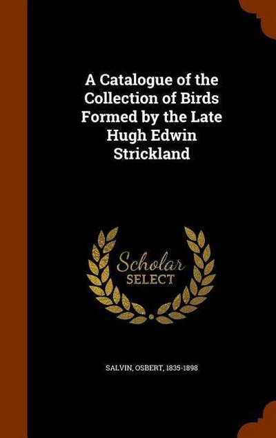 A Catalogue of the Collection of Birds Formed by the Late Hugh Edwin Strickland