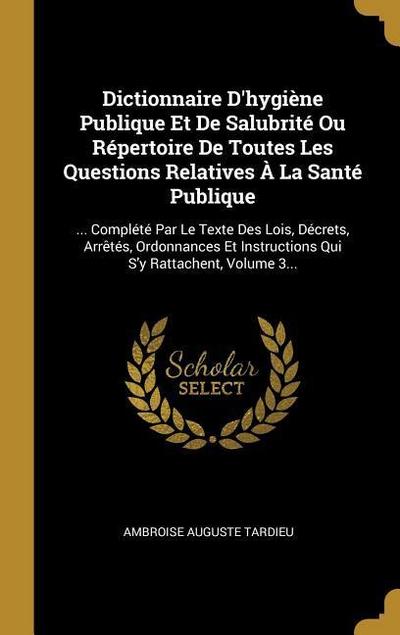 Dictionnaire D’hygiène Publique Et De Salubrité Ou Répertoire De Toutes Les Questions Relatives À La Santé Publique
