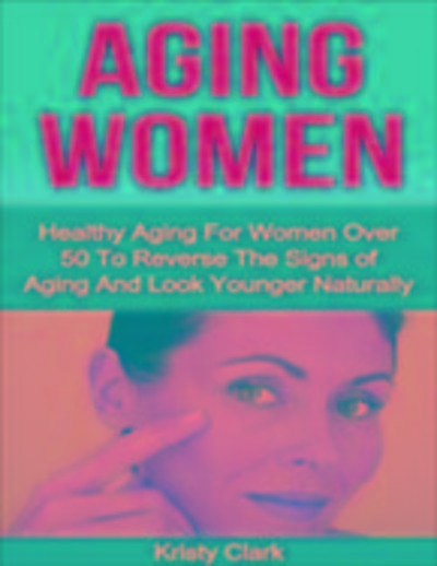 Clark, K: Aging Women - Healthy Aging for Women Over 50 to R