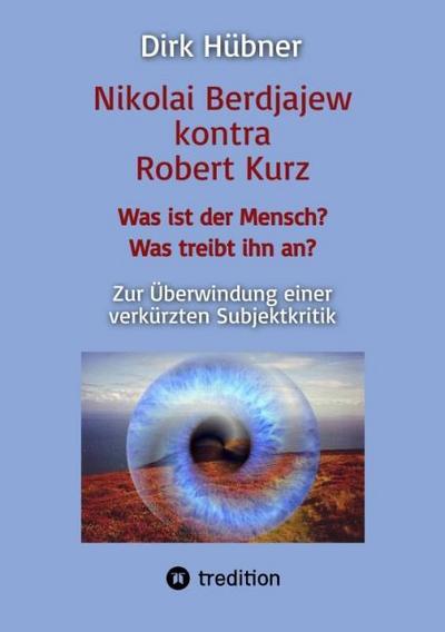 Nikolai Berdjajew kontra Robert Kurz. Was ist der Mensch? Was treibt ihn an? Zur Überwindung einer verkürzten Subjektkritik.