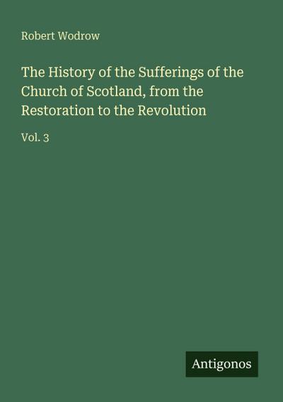 The History of the Sufferings of the Church of Scotland, from the Restoration to the Revolution
