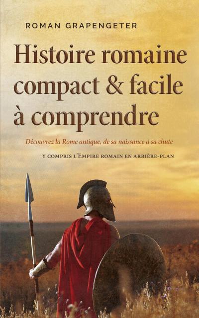 Histoire romaine compact & facile à comprendre Découvrez la Rome antique, de sa naissance à sa chute - y compris l’Empire romain en arrière-plan
