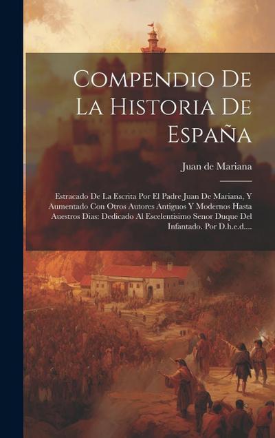 Compendio De La Historia De España: Estracado De La Escrita Por El Padre Juan De Mariana, Y Aumentado Con Otros Autores Antiguos Y Modernos Hasta Aues