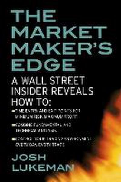 The Market Maker’s Edge: A Wall Street Insider Reveals How To: Time Entry and Exit Points for Minimum Risk, Maximum Profit; Combine Fundamental and Technical Analysis; Control Your Trading Environment Every Day, Every Trade