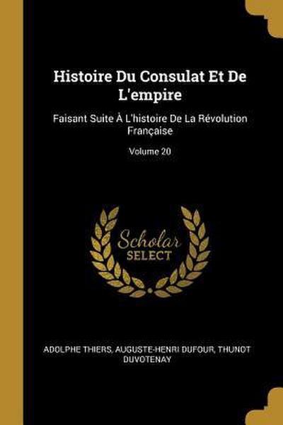 Histoire Du Consulat Et De L’empire: Faisant Suite À L’histoire De La Révolution Française; Volume 20
