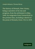 The history of Newark, New Jersey, being a narrative of its rise and progress, from the settlement in May, 1666, by emigrants from Connecticut to the present time, including a sketch of the press of Newark, from 1791 to 1878