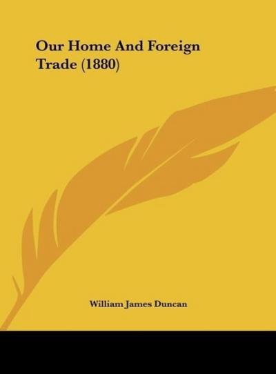 Our Home And Foreign Trade (1880) - William James Duncan
