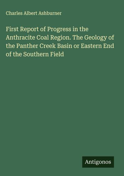 First Report of Progress in the Anthracite Coal Region. The Geology of the Panther Creek Basin or Eastern End of the Southern Field