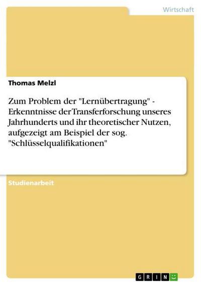 Zum Problem der "Lernübertragung"  -  Erkenntnisse der Transferforschung unseres Jahrhunderts und ihr theoretischer Nutzen, aufgezeigt am Beispiel der sog. "Schlüsselqualifikationen"