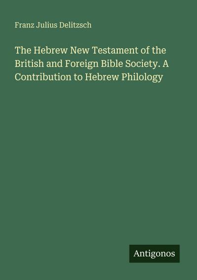 The Hebrew New Testament of the British and Foreign Bible Society. A Contribution to Hebrew Philology