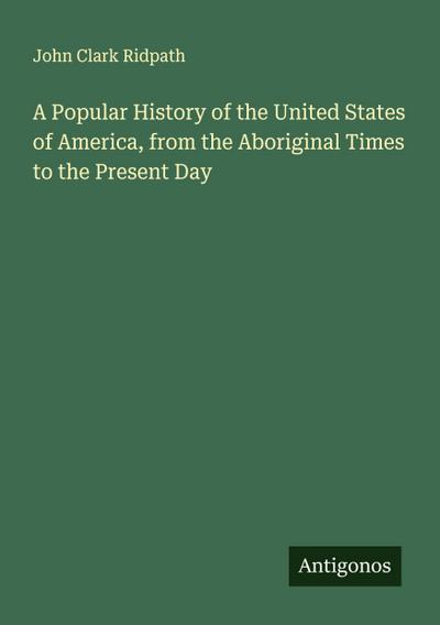 A Popular History of the United States of America, from the Aboriginal Times to the Present Day