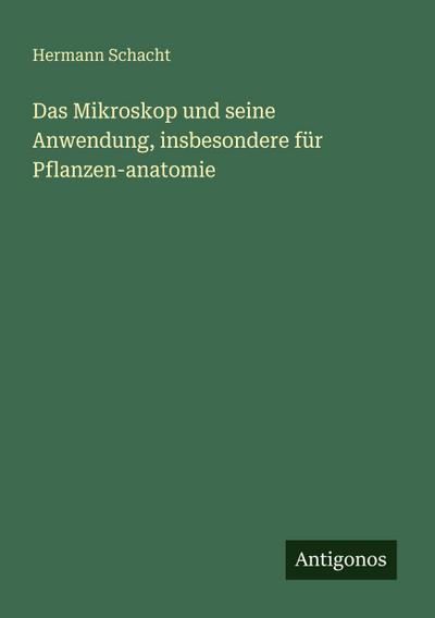 Das Mikroskop und seine Anwendung, insbesondere für Pflanzen-anatomie