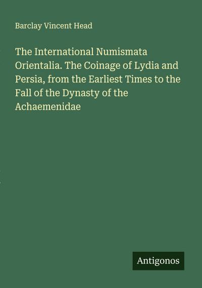 The International Numismata Orientalia. The Coinage of Lydia and Persia, from the Earliest Times to the Fall of the Dynasty of the Achaemenidae