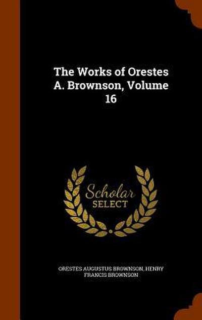 The Works of Orestes A. Brownson, Volume 16