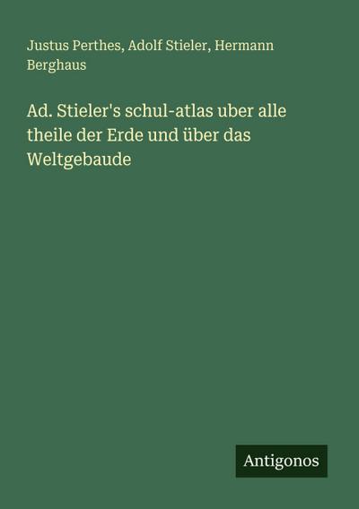 Ad. Stieler’s schul-atlas uber alle theile der Erde und über das Weltgebaude