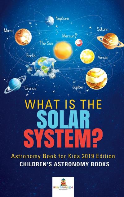 What is The Solar System? Astronomy Book for Kids 2019 Edition Children’s Astronomy Books