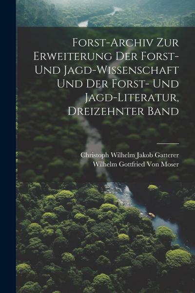 Forst-Archiv Zur Erweiterung Der Forst- Und Jagd-Wissenschaft Und Der Forst- Und Jagd-Literatur, Dreizehnter Band