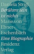Berühmt sein ist nichts: Marie von Ebner-Eschenbach: Marie von Ebner-Eschenbach - Eine Biographie