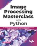 Image Processing Masterclass with Python: 50+ Solutions and Techniques Solving Complex Digital Image Processing Challenges Using Numpy, Scipy, Pytorch and Keras (English Edition)