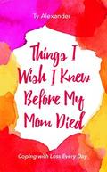 Things I Wish I Knew Before My Mom Died