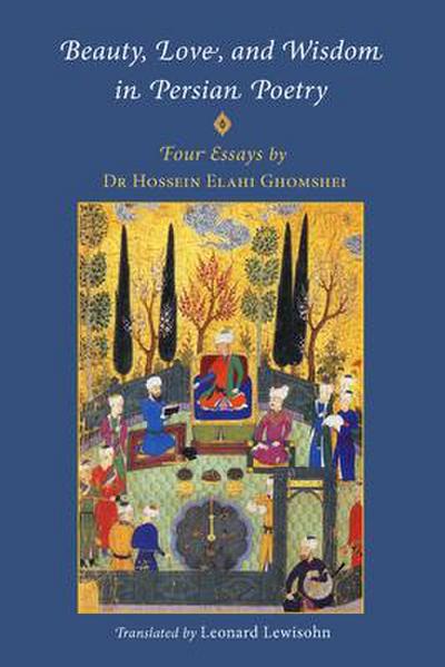 Beauty, Love and Wisdom in Persian Poetry: Four Essays