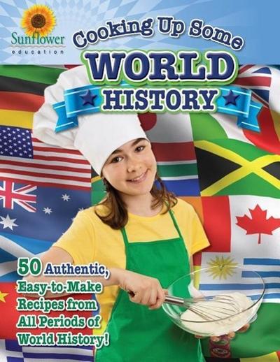 Cooking Up Some World History: 50 Authentic, Easy-to-Make Recipes from All Periods of World History!