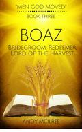 Boaz: Ruth’s Bridegroom, Redeemer, and Lord of the Harvest (Men God Moved, #3)