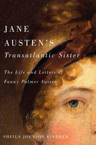 Jane Austen’s Transatlantic Sister: The Life and Letters of Fanny Palmer Austen
