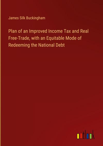 Plan of an Improved Income Tax and Real Free-Trade, with an Equitable Mode of Redeeming the National Debt