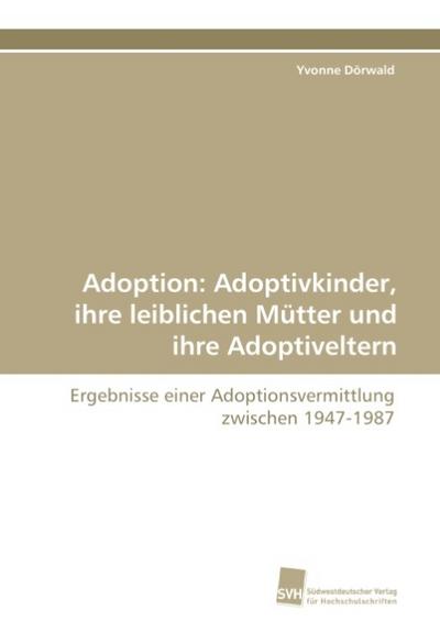 Adoption: Adoptivkinder, ihre leiblichen Mütter und ihre Adoptiveltern: Ergebnisse einer Adoptionsvermittlung zwischen 1947-1987