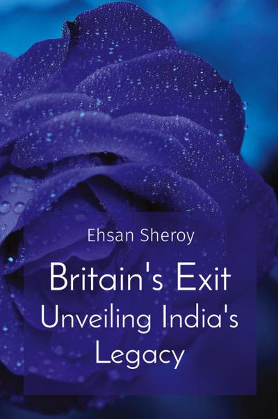 Sheroy, E: Britain’s Exit Unveiling India’s Legacy