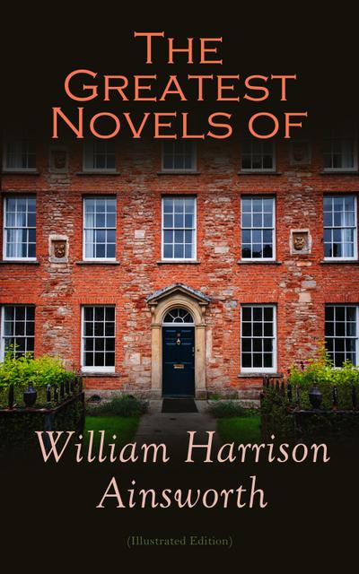 The Greatest Novels of William Harrison Ainsworth (Illustrated Edition)