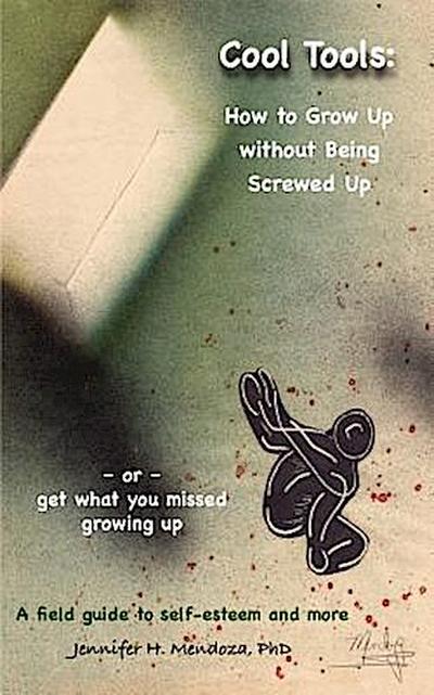 Cool Tools: How to Grow Up Without Being Screwed Up or Get What You Missed Growing Up - A Field Guide to Self-Esteem and More
