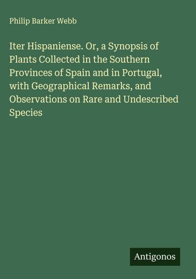 Iter Hispaniense. Or, a Synopsis of Plants Collected in the Southern Provinces of Spain and in Portugal, with Geographical Remarks, and Observations on Rare and Undescribed Species