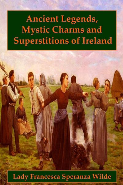 Ancient Legends, Mystic Charms, and Superstitions of Ireland