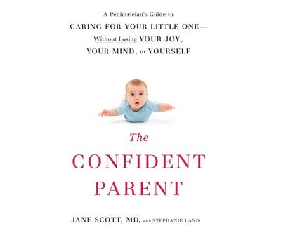 The Confident Parent: A Pediatrician’s Guide to Caring for Your Little One Without Losing Your Joy, Your Mind, or Yourself