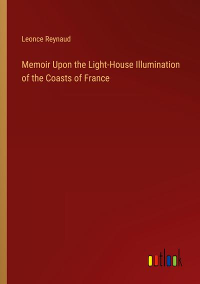 Memoir Upon the Light-House Illumination of the Coasts of France