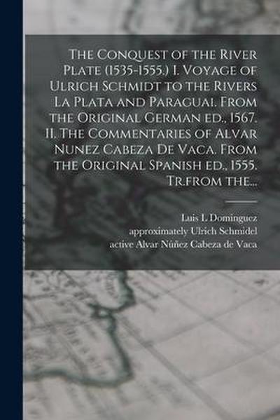 The Conquest of the River Plate (1535-1555.) I. Voyage of Ulrich Schmidt to the Rivers La Plata and Paraguai. From the Original German Ed., 1567. II.